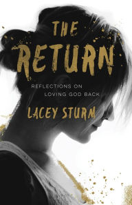 Title: The Return: Reflections on Loving God Back, Author: Lacey Sturm
