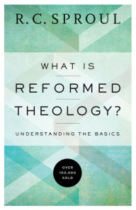 Title: What Is Reformed Theology?: Understanding the Basics, Author: R. C. Sproul