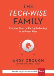 Title: The Tech-Wise Family: Everyday Steps for Putting Technology in Its Proper Place, Author: Andy Crouch