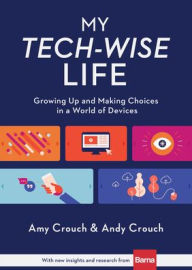 Title: My Tech-Wise Life: Growing Up and Making Choices in a World of Devices, Author: Amy Crouch