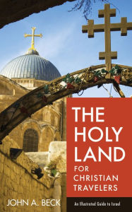 Title: The Holy Land for Christian Travelers: An Illustrated Guide to Israel, Author: John A. Beck