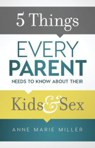 Title: 5 Things Every Parent Needs to Know about Their Kids and Sex, Author: Anne Marie Miller