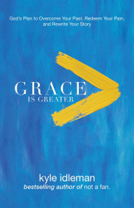 Grace Is Greater: God's Plan to Overcome Your Past, Redeem Your Pain, and Rewrite Your Story