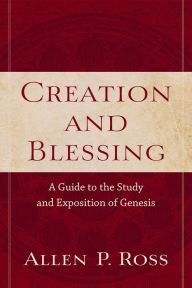 Title: Creation and Blessing: A Guide to the Study and Exposition of Genesis, Author: Allen P. Ross