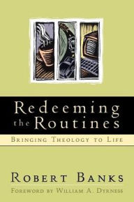 Redeeming the Routines: Bringing Theology to Life
