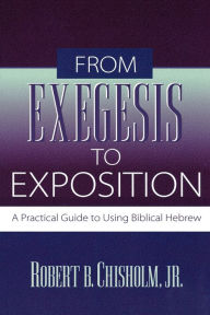 Title: From Exegesis to Exposition: A Practical Guide to Using Biblical Hebrew, Author: Robert B. Chisholm