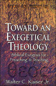 Toward an Exegetical Theology: Biblical Exegesis for Preaching and Teaching