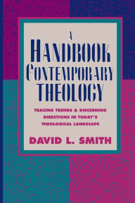 Title: A Handbook of Contemporary Theology: Tracing Trends and Discerning Directions in Today's Theological Landscape, Author: David L. Smith