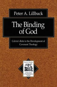 Title: The Binding of God: Calvin's Role in the Development of Covenant Theology, Author: Peter A. Lillback