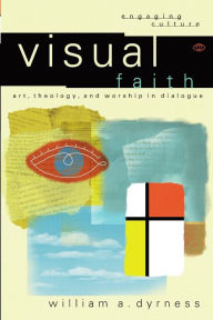 Title: Visual Faith: Art, Theology, and Worship in Dialogue / Edition 1, Author: William A. Dyrness