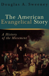 Title: The American Evangelical Story: A History of the Movement, Author: Douglas A. Sweeney
