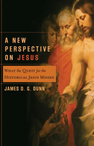 Title: A New Perspective on Jesus: What the Quest for the Historical Jesus Missed, Author: James D. G. Dunn
