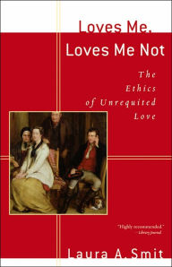 Title: Loves Me, Loves Me Not: The Ethics of Unrequited Love, Author: Laura A. Smit