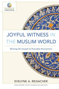 Title: Joyful Witness in the Muslim World: Sharing the Gospel in Everyday Encounters, Author: Evelyne A. Reisacher