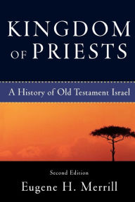 Title: Kingdom of Priests: A History of Old Testament Israel / Edition 2, Author: Eugene H. Merrill