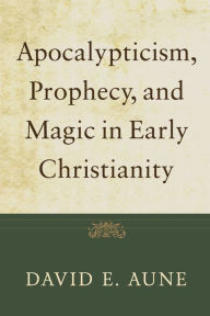 Apocalypticism, Prophecy, and Magic in Early Christianity: Collected Essays