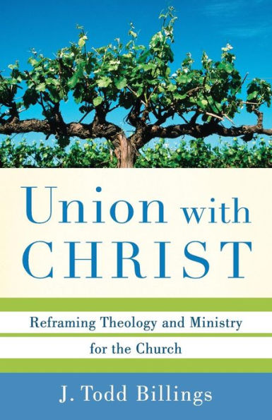 Union with Christ: Reframing Theology and Ministry for the Church