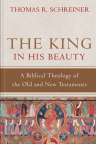 Title: The King in His Beauty: A Biblical Theology of the Old and New Testaments, Author: Thomas R. Schreiner