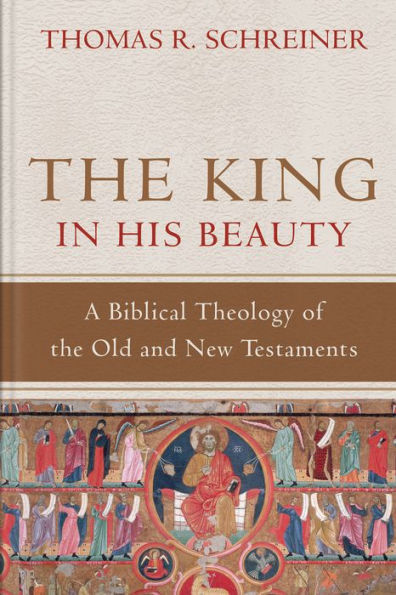 The King in His Beauty: A Biblical Theology of the Old and New Testaments