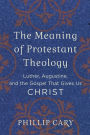 The Meaning of Protestant Theology: Luther, Augustine, and the Gospel That Gives Us Christ