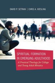 Title: Spiritual Formation in Emerging Adulthood: A Practical Theology for College and Young Adult Ministry, Author: Chris A. Kiesling