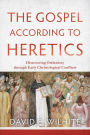 The Gospel according to Heretics: Discovering Orthodoxy through Early Christological Conflicts