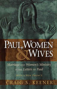 Title: Paul, Women, and Wives: Marriage and Women's Ministry in the Letters of Paul, Author: Craig S. Keener