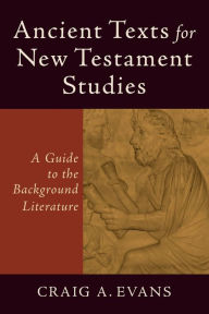 Title: Ancient Texts for New Testament Studies: A Guide to the Background Literature, Author: Craig A. Evans