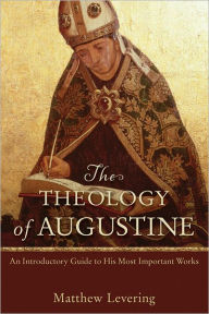 Title: The Theology of Augustine: An Introductory Guide to His Most Important Works, Author: Matthew Levering