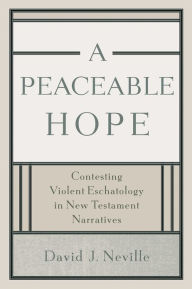 Peaceable Hope, A: Contesting Violent Eschatology in New Testament Narratives