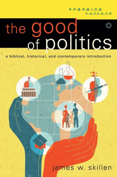 The Good of Politics: A Biblical, Historical, and Contemporary Introduction