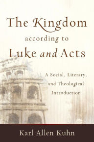 Title: The Kingdom according to Luke and Acts: A Social, Literary, and Theological Introduction, Author: Karl Allen Kuhn