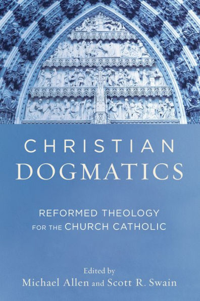 Christian Dogmatics: Reformed Theology for the Church Catholic