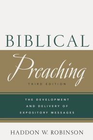 Title: Biblical Preaching: The Development and Delivery of Expository Messages / Edition 3, Author: Haddon W. Robinson