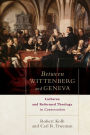 Between Wittenberg and Geneva: Lutheran and Reformed Theology in Conversation