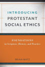 Introducing Protestant Social Ethics: Foundations in Scripture, History, and Practice