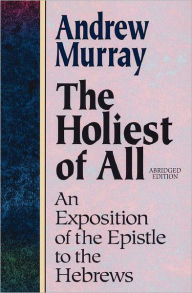 The Holiest of All: An Exposition of the Epistle to the Hebrews