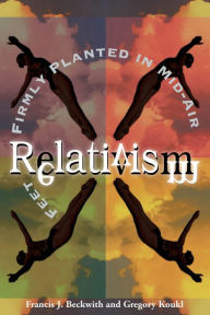 Title: Relativism: Feet Firmly Planted in Mid-Air, Author: Francis J. Beckwith