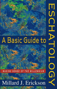 Title: A Basic Guide to Eschatology: Making Sense of the Millennium, Author: Millard J. Erickson