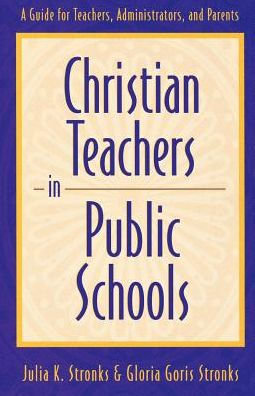 Christian Teachers in Public Schools: A Guide for Teachers, Administrators, and Parents