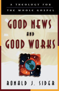 Title: Good News and Good Works: A Theology for the Whole Gospel, Author: Ronald J. Sider