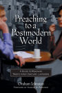 Preaching to a Postmodern World: A Guide to Reaching Twenty-first Century Listeners