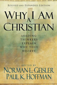 Title: Why I Am a Christian: Leading Thinkers Explain Why They Believe, Author: Norman L. Geisler