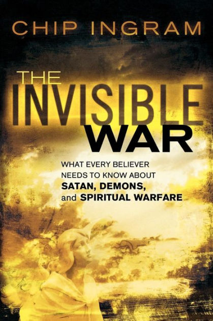 Invisible War The What Every Believer Needs To Know About Satan Demons And Spiritual Warfare By Chip Ingram Paperback Barnes Noble