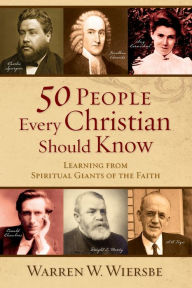 Title: 50 People Every Christian Should Know: Learning from Spiritual Giants of the Faith, Author: Warren W. Wiersbe