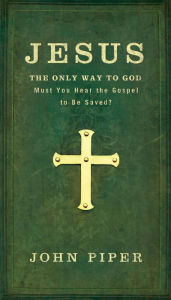 Jesus: The Only Way to God: Must You Hear the Gospel to be Saved?