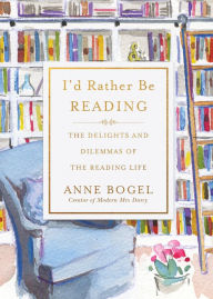 Title: I'd Rather Be Reading: The Delights and Dilemmas of the Reading Life, Author: Anne Bogel