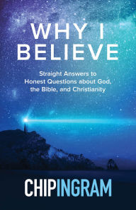 Title: Why I Believe: Straight Answers to Honest Questions about God, the Bible, and Christianity, Author: Chip Ingram