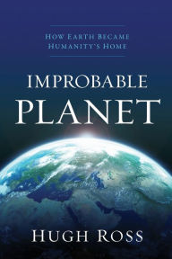 Title: Improbable Planet: How Earth Became Humanity's Home, Author: Hugh Ross