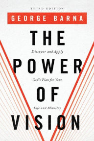 Title: The Power of Vision: Discover and Apply God's Plan for Your Life and Ministry, Author: George Barna